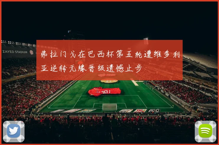 弗拉门戈在巴西杯第五轮遭维多利亚逆转无缘晋级遗憾止步