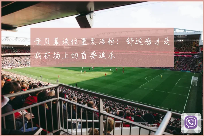 登贝莱谈位置灵活性：舒适感才是我在场上的首要追求