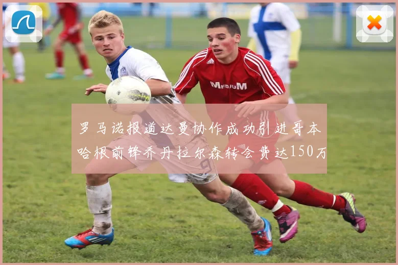 罗马诺报道达曼协作成功引进哥本哈根前锋乔丹拉尔森转会费达150万美元